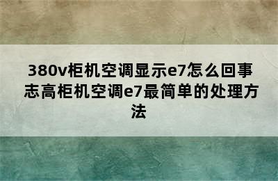 380v柜机空调显示e7怎么回事 志高柜机空调e7最简单的处理方法